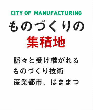 ものづくりの集積地 脈々と受け継がれるものづくり技術 産業都市、はままつ